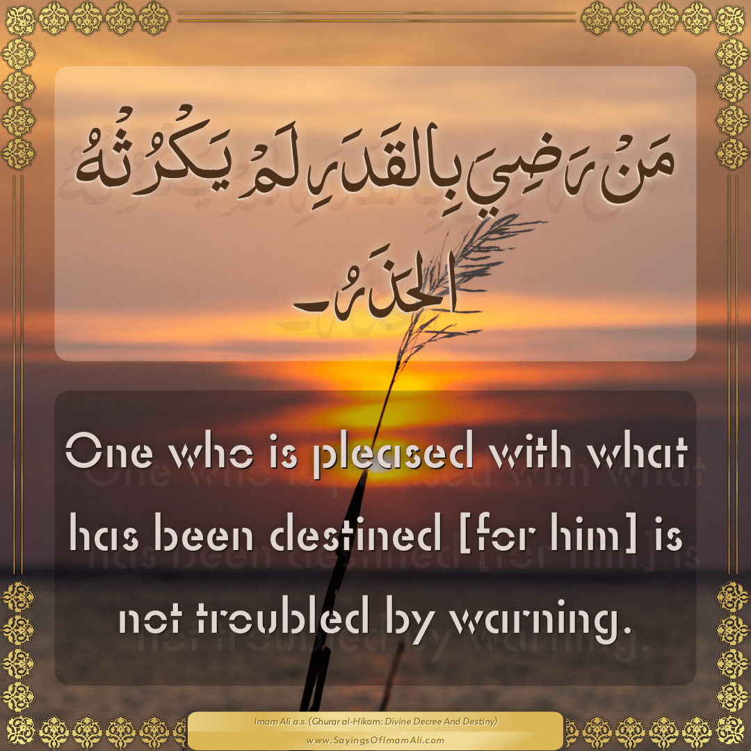 One who is pleased with what has been destined [for him] is not troubled...